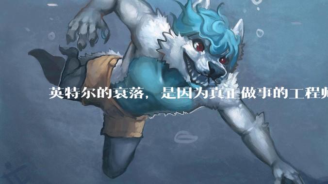 英特尔的衰落，是因为真正做事的工程师被挖了？还是公司战略出问题？