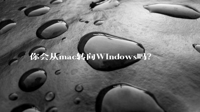 你会从mac转向Windows吗？