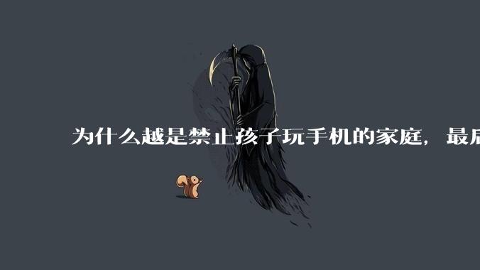 为什么越是禁止孩子玩手机的家庭，最后养出的网瘾少年越多？