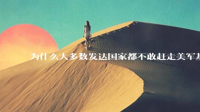 为什么大多数发达国家都不敢赶走美军基地？