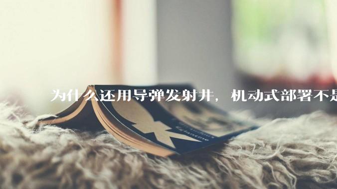 为什么还用导弹发射井，机动式部署不是更安全吗？