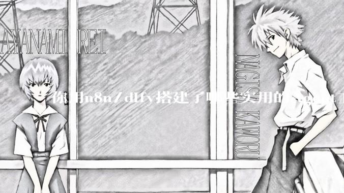 你用n8n/dify搭建了哪些实用的Agent工作流？