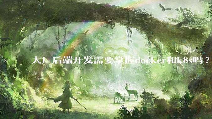 大厂后端开发需要掌握docker和k8s吗?